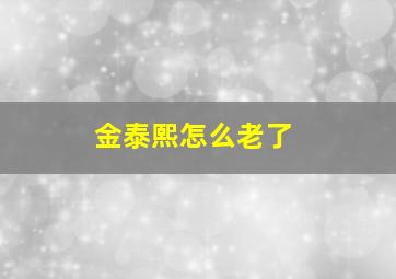 金泰熙怎么老了