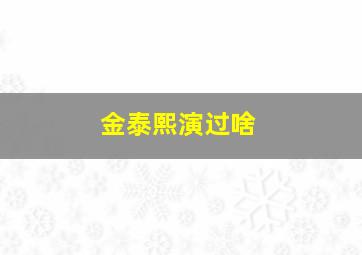 金泰熙演过啥