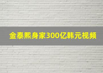 金泰熙身家300亿韩元视频