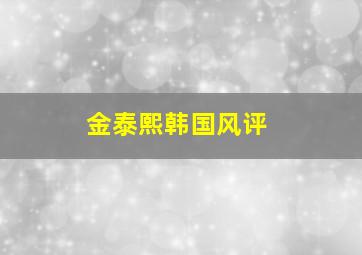 金泰熙韩国风评