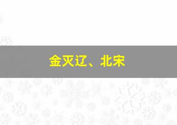 金灭辽、北宋