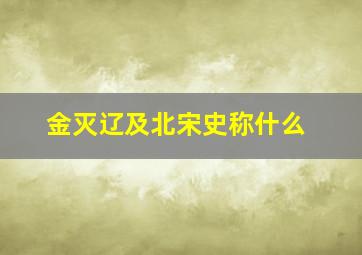 金灭辽及北宋史称什么