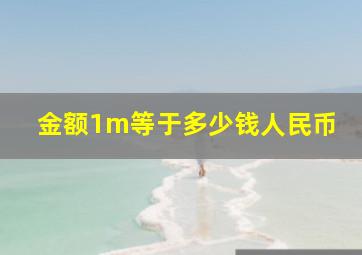 金额1m等于多少钱人民币