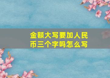 金额大写要加人民币三个字吗怎么写