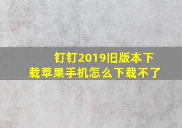 钉钉2019旧版本下载苹果手机怎么下载不了