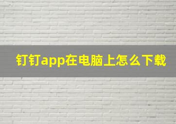 钉钉app在电脑上怎么下载