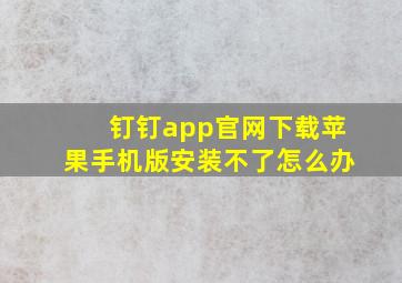 钉钉app官网下载苹果手机版安装不了怎么办