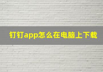 钉钉app怎么在电脑上下载