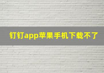 钉钉app苹果手机下载不了