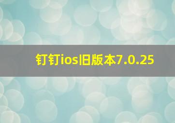 钉钉ios旧版本7.0.25