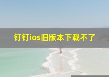 钉钉ios旧版本下载不了