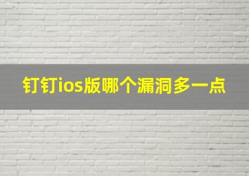 钉钉ios版哪个漏洞多一点