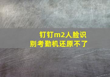 钉钉m2人脸识别考勤机还原不了