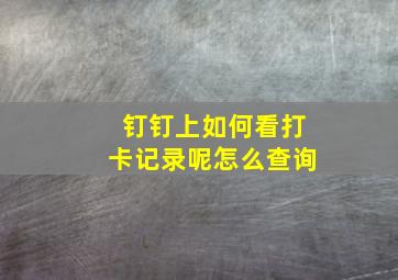 钉钉上如何看打卡记录呢怎么查询