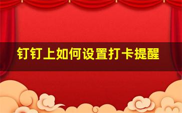 钉钉上如何设置打卡提醒