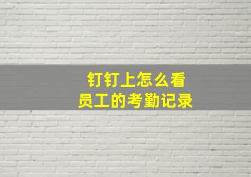 钉钉上怎么看员工的考勤记录