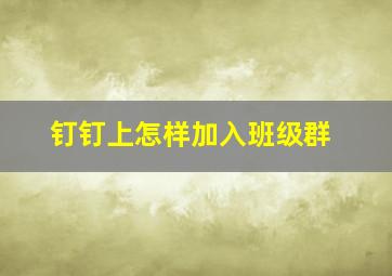 钉钉上怎样加入班级群