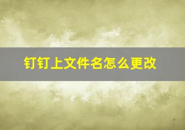 钉钉上文件名怎么更改