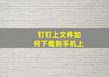 钉钉上文件如何下载到手机上