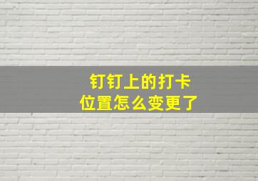 钉钉上的打卡位置怎么变更了