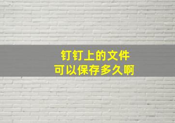 钉钉上的文件可以保存多久啊