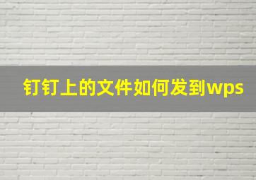 钉钉上的文件如何发到wps