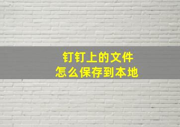 钉钉上的文件怎么保存到本地