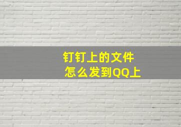 钉钉上的文件怎么发到QQ上