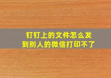 钉钉上的文件怎么发到别人的微信打印不了