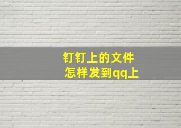 钉钉上的文件怎样发到qq上