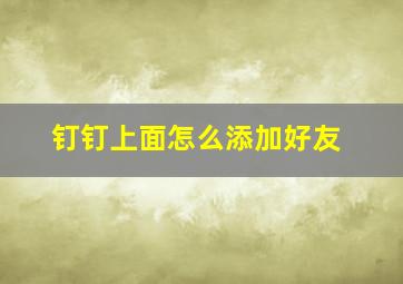 钉钉上面怎么添加好友