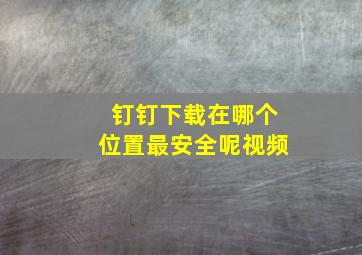 钉钉下载在哪个位置最安全呢视频