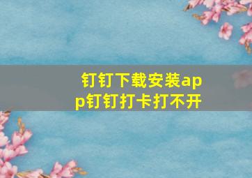 钉钉下载安装app钉钉打卡打不开