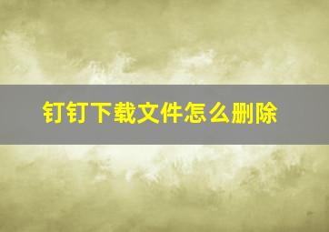 钉钉下载文件怎么删除