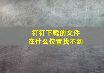 钉钉下载的文件在什么位置找不到