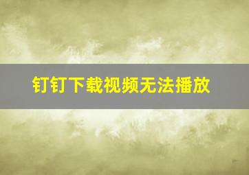 钉钉下载视频无法播放