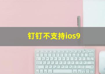 钉钉不支持ios9