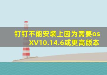 钉钉不能安装上因为需要osXV10.14.6或更高版本