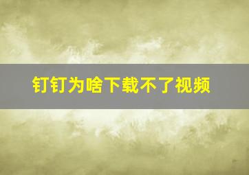 钉钉为啥下载不了视频