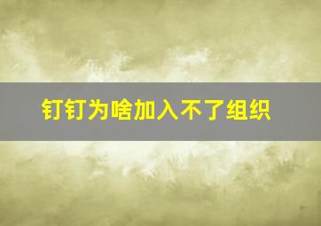 钉钉为啥加入不了组织