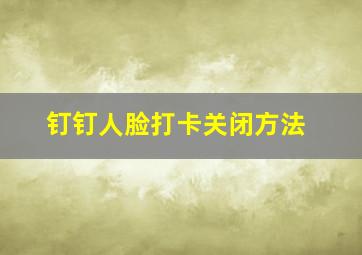 钉钉人脸打卡关闭方法