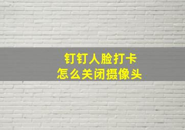 钉钉人脸打卡怎么关闭摄像头