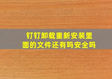 钉钉卸载重新安装里面的文件还有吗安全吗