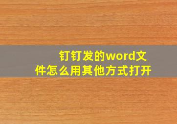 钉钉发的word文件怎么用其他方式打开