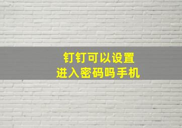 钉钉可以设置进入密码吗手机