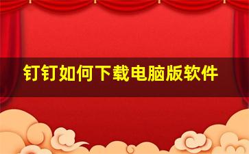 钉钉如何下载电脑版软件