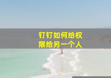 钉钉如何给权限给另一个人