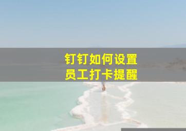 钉钉如何设置员工打卡提醒