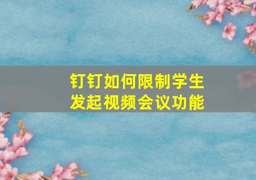 钉钉如何限制学生发起视频会议功能