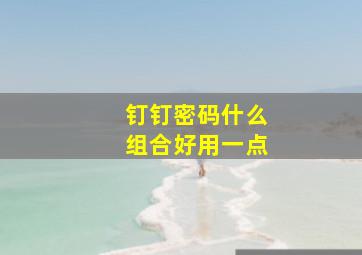 钉钉密码什么组合好用一点